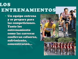 LOS  ENTRENAMIENTOS Un equipo entrena y se prepara para las competiciones. Tanto los entrenamiento como las carreras conllevan esfuerzo, sufrimiento, concentración…  