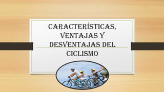 Características,
Ventajas y
desventajas del
ciclismo
 