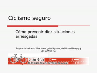Ciclismo seguro Cómo prevenir diez situaciones arriesgadas Adaptación del texto  How to not get hit by cars , de Michael Bluejay  y de la Web de 