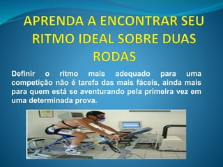 Definir o ritmo mais adequado para uma 
competição não é tarefa das mais fáceis, ainda mais 
para quem está se aventurando pela primeira vez em 
uma determinada prova. 
 