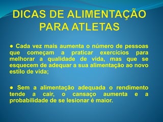● Cada vez mais aumenta o número de pessoas 
que começam a praticar exercícios para 
melhorar a qualidade de vida, mas que se 
esquecem de adequar a sua alimentação ao novo 
estilo de vida; 
● Sem a alimentação adequada o rendimento 
tende a cair, o cansaço aumenta e a 
probabilidade de se lesionar é maior. 
 
