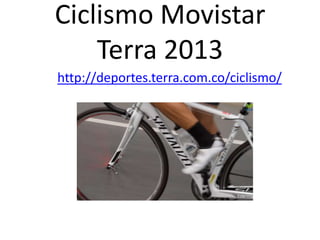 Ciclismo Movistar
Terra 2013
http://deportes.terra.com.co/ciclismo/
 