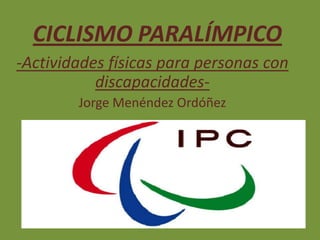 CICLISMO PARALÍMPICO
-Actividades físicas para personas con
discapacidadesJorge Menéndez Ordóñez

 