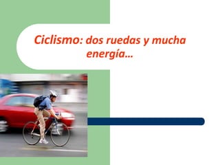 Ciclismo: dos ruedas y mucha
         energía…
 