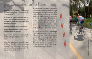 La visión panorámica hacia el fren-     escalera sencilla
                                                                                   57
te.
                                        Se mantiene el mismo principio de los
La visión periférica para chequear al   relevos, con la diferencia que en esta,
compañero del lado y el momento de      por causa del viento de costado, la fila
“caer a rueda”.                         india se forma en diagonal derecha o
                                        izquierda, según de donde provenga
El orden de los corredores, por es-     el viento. Las ruedas delanteras de
tatura con fines aerodinámicos o in-    todos los corredores, excepto el
tercalarlos según su capacidad, para    corredor de punta, se adelantan li-
equilibrar fuerzas.                     geramente sobre la rueda trasera del
La comunicación entre corredores.       corredor que marcha delante, con el
                                        fin de protegerse del viento lateral.
La parada en pedales cuando se mar-
cha de último en la hilera.             Se enseña con la misma metodología
                                        y ejercicios que los relevos en fila
La posición aerodinámica cuando         india, pero aquí el corredor que deja
se tira y la posición cuando se des-    el relevo, lo hace siempre por el lado
cansa.                                  donde está golpeando el viento, y




                                                                                   ciclismo de ruta
                                        quienes van detrás, llevan la rueda
Además, la pequeña transición que       delantera montada o solapada por
el último hombre realiza entre sus      el lado contrario para evitar caídas
compañeros, ubicándose en medio         cuando se entregue el relevo.
de quienes le anteceden, antes de
ubicarse detrás de la fila.




                                                                                      guía de
 