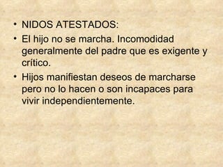 NIDOS ATESTADOS: El hijo no se marcha. Incomodidad generalmente del padre que es exigente y crítico. Hijos manifiestan deseos de marcharse pero no lo hacen o son incapaces para vivir independientemente. 