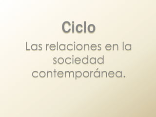 Ciclo Las relaciones en la sociedad contemporánea. 