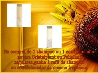 Na compra de 1 shampoo ou 1 condicionador natura Cristalplant ou Poliplant regulares,ganhe 1 refil de shampoo ou condicionador da mesma fragância. 