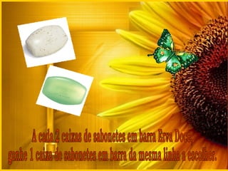 A cada 2 caixas de sabonetes em barra Erva Doce, ganhe 1 caixa de sabonetes em barra da mesma linha a escolher. 