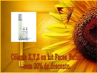 Côlonia X,Y,Z ou kit Faces_Natura com 20% de desconto. 
