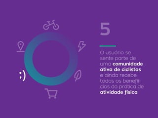 O usuário se
sente parte de
uma comunidade
ativa de ciclistas
e ainda recebe
todos os benefíi-
cios da prática de
atividade física
5
 