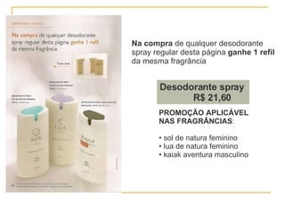 Na compra  de qualquer desodorante  spray regular desta página  ganhe 1 refil da mesma fragrância PROMOÇÃO APLICÁVEL  NAS FRAGRÂNCIAS : sol de natura feminino lua de natura feminino kaiak aventura masculino Desodorante spray  R$ 21,60 