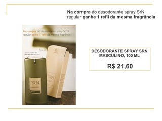 Na compra  do desodorante spray SrN  regular  ganhe 1 refil da mesma fragrância DESODORANTE SPRAY SRN  MASCULINO, 100 ML   R$ 21,60 
