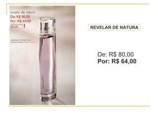 REVELAR DE NATURA De: R$ 80,00 Por: R$ 64,00 