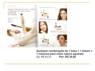 Qualquer combinação de 1 base + 1 batom + 1 máscara para cílios natura aquarela De: R$ 43,70   Por: R$ 30,00 
