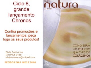 Ciclo 8, grande lançamento Chronos Confira promoções e lançamentos, peça logo os seus produtos! Eliete Sant´Anna (24) 9996-3456 [email_address] PEDIDOS DIAS 14/05 E 26/06. 