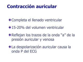Contracción auricular
Completa el llenado ventricular
15-20% del volumen ventricular
Reflejan los trazos de la onda “a” de la
presión auricular y venosa
La despolarización auricular causa la
onda P del ECG
 