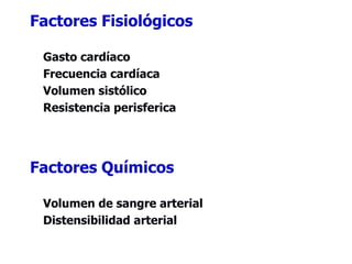 Factores Fisiológicos
Gasto cardíaco
Frecuencia cardíaca
Volumen sistólico
Resistencia perisferica
Factores Químicos
Volumen de sangre arterial
Distensibilidad arterial
 