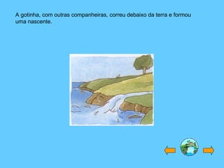 A gotinha, com outras companheiras, correu debaixo da terra e formou uma nascente. 