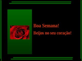 Boa Semana! Beijos no seu coração! 