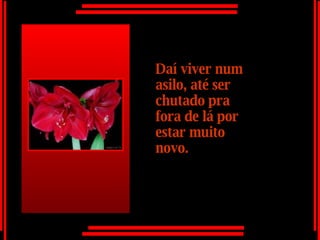 Daí viver num asilo, até ser chutado pra fora de lá por estar muito novo. 