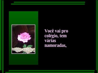 Você vai pro colégio, tem várias namoradas,   