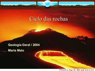 Ciclo das rochas Geologia Geral / 2004 Maria Maio 