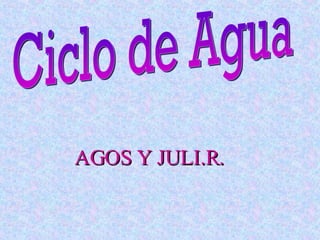 AGOS Y JULI.R. Ciclo de Agua 