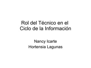 Rol del Técnico en el  Ciclo de la Información Nancy Icarte Hortensia Lagunas 