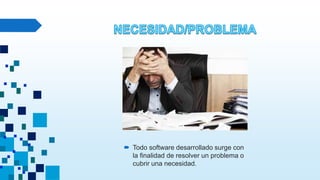  Todo software desarrollado surge con
la finalidad de resolver un problema o
cubrir una necesidad.
 