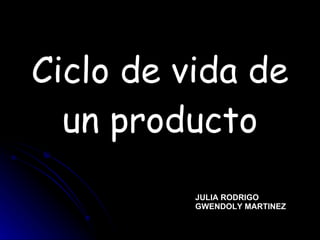 Ciclo de vida de un producto JULIA RODRIGO GWENDOLY MARTINEZ 