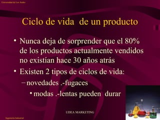 Ciclo de vida  de un producto ,[object Object],[object Object],[object Object],[object Object],UDEA MARKETING Ingeniería Industrial Universidad de Los Andes 