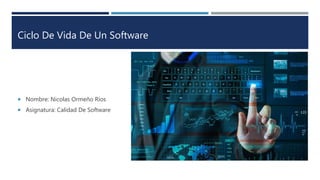 Ciclo De Vida De Un Software
 Nombre: Nicolas Ormeño Ríos
 Asignatura: Calidad De Software
 