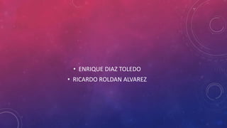 • ENRIQUE DIAZ TOLEDO
• RICARDO ROLDAN ALVAREZ
 