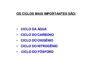      CICLO DA ÁGUA      CICLO DO CARBONO      CICLO DO OXIGÊNIO      CICLO DO NITROGÊNI O CICLO DO FÓSFORO OS CICLOS MAIS IMPORTANTES SÃO: 