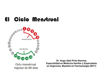El Ciclo Menstrual




                      Dr. Hugo Abel Pinto Ramírez
             Especialidad en Medicina familiar y Especialista
             en Urgencias, Maestría en Farmacología (2011)
 