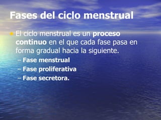 Fases del ciclo menstrual El ciclo menstrual es un  proceso continuo  en el que cada fase pasa en forma gradual hacia la siguiente. Fase menstrual Fase proliferativa Fase secretora. 