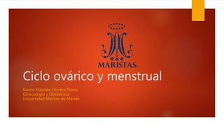 Ciclo ovárico y menstrual
Karine Yolanda Herrera Flores.
Ginecología y Obstetricia
Universidad Marista de Mérida
 
