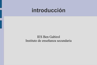 introducción



         IES Ben Gabirol
Instituto de enseñanza secundaria