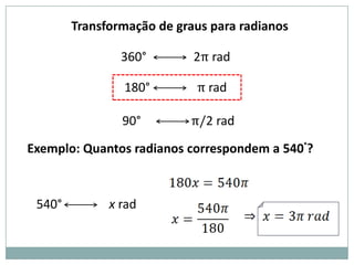 Transformação de graus para radianos

                360°        2π rad

                180°        π rad

                90°        π/2 rad

Exemplo: Quantos radianos correspondem a 540°?



 540°         x rad
 