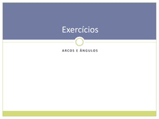 Exercícios

ARCOS E ÂNGULOS
 