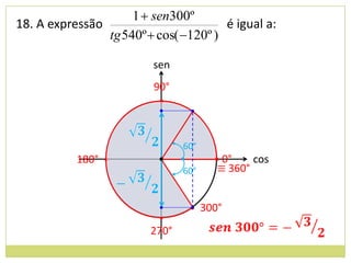 1  sen300º
18. A expressão                        é igual a:
                tg 540º  cos( 120º )

                         sen
                         90°
                          •


                                60°
           180° •         •           • 0°    cos
                                60°    ≡ 360°


                                 • 300°
                          •
                         270°
 