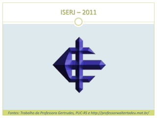 ISERJ – 2011




Fontes: Trabalho da Professora Gertrudes, PUC-RS e http://professorwaltertadeu.mat.br/
 