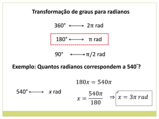 Transformação de graus para radianos

                360°        2π rad

                180°        π rad

                90°        π/2 rad

Exemplo: Quantos radianos correspondem a 540°?



 540°         x rad
 