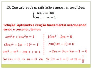 15. Que valores de m satisfarão a ambas as condições:



Solução: Aplicando a relação fundamental relacionando
senos e cossenos, temos:




                      ou
 