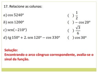 17. Relacione as colunas:




Solução:
Encontrando o arco côngruo correspondente, avalia-se o
sinal da função.
 