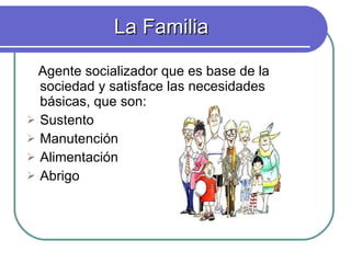 La Familia <ul><li>Agente socializador que es base de la sociedad y satisface las necesidades básicas, que son: </li></ul>...