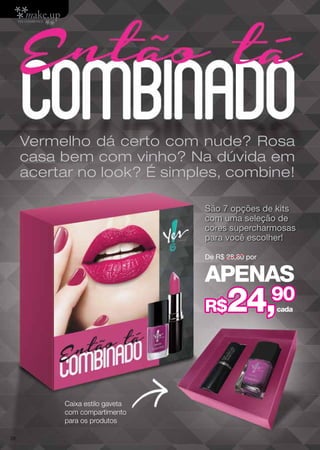 Caixa estilo gaveta
com compartimento
para os produtos
De R$ 28,80 por
Vermelho dá certo com nude? Rosa
casa bem com vinho? Na dúvida em
acertar no look? É simples, combine!
São 7 opções de kits
com uma seleção de
cores supercharmosas
para você escolher!
R$24,90
APENAS
cada
28
 