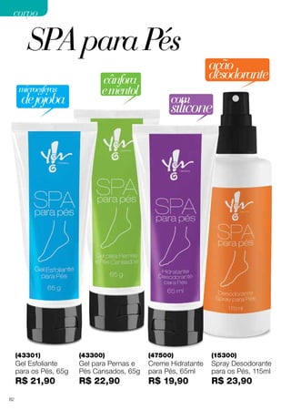 (43301)
Gel Esfoliante
para os Pés, 65g
R$ 21,90
(47500)
Creme Hidratante
para Pés, 65ml
R$ 19,90
(43300)
Gel para Pernas e
Pés Cansados, 65g
R$ 22,90
(15300)
Spray Desodorante
para os Pés, 115ml
R$ 23,90
ação
desodorante
microesferas
dejojoba
cânfora
ementol
com
silicone
SPAparaPés
corpocorpo
82
 