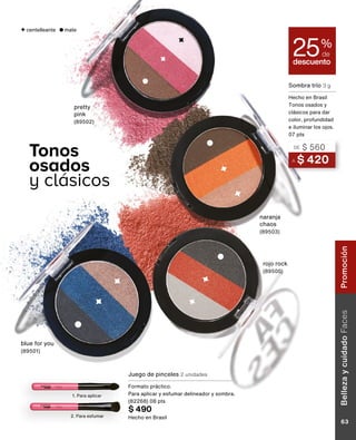 Tonos
osados
y clásicos
centelleante mate
A $ 420
DE $ 560
Sombra trío 3 g
Hecho en Brasil
Tonos osados y
clásicos para dar
color, profundidad
e iluminar los ojos.
07 pts
descuento
25%
de
naranja
chaos
(89503)
pretty
pink
(89502)
rojo rock
(89500)
blue for you
(89501)
2. Para esfumar
1. Para aplicar
Juego de pinceles 2 unidades
Formato práctico.
Para aplicar y esfumar delineador y sombra.
(82268) 08 pts
$ 490
Hecho en Brasil
Belleza
y
cuidado
Faces
63
Promoción
 
